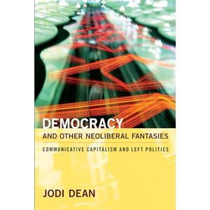 Dean, Jodi Democracy and Other Neoliberal Fantasies: Communicative Capitalism and Left Politics Dean, Jodi Democracy and Other Neoliberal Fantasies: Communicative Capitalism and Left Politics