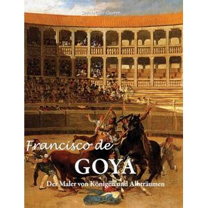 Carr-Gomm, Sarah Francisco de Goya: Der Maler von Königen und Albträumen Carr-Gomm, Sarah Francisco de Goya: Der Maler von Königen und Albträumen