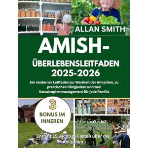 Smith, Allan AMISH-UBERLEBENSLEITFADEN 2025-2026: Ein moderner leitfaden zur weisheit der Amischen, zu praktischen faghikeiten und zum katastrophenmanagement fur jede familie Smith, Allan AMISH-UBERLEBENSLEITFADEN 2025-2026: Ein moderner leitfaden zur weisheit der Amischen, zu praktischen faghikeiten und zum katastrophenmanagement fur jede familie
