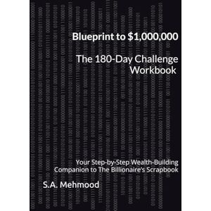 Mehmood, S.A. Blueprint to $1,000,000 — The 180-Day Challenge Workbook: Your Step-by-Step Wealth-Building Companion to The Billionaire’s Scrapbook Mehmood, S.A. Blueprint to $1,000,000 — The 180-Day Challenge Workbook: Your Step-by-Step Wealth-Building Companion to The Billionaire’s Scrapbook