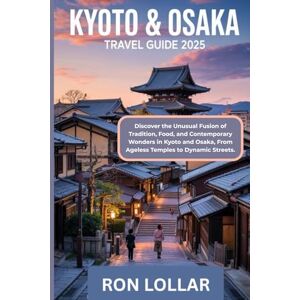 Lollar, Ron Kyoto & Osaka Travel Guide 2025: Discover the Unusual Fusion of Tradition, Food, and Contemporary Wonders in Kyoto and Osaka, From Ageless Temples to Dynamic Streets. Lollar, Ron Kyoto & Osaka Travel Guide 2025: Discover the Unusual Fusion of Tradition, Food, and Contemporary Wonders in Kyoto and Osaka, From Ageless Temples to Dynamic Streets.