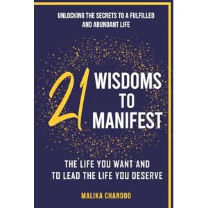 Chandoo, Malika 21 Wisdoms to Manifest the Life You Want and to Lead the Life You Deserve: Unlocking the Secrets to a Fulfilled and Abundant Life Chandoo, Malika 21 Wisdoms to Manifest the Life You Want and to Lead the Life You Deserve: Unlocking the Secrets to a Fulfilled and Abundant Life