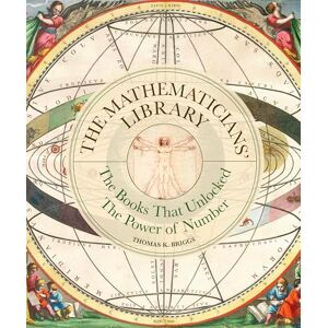 Briggs, Thomas K. The Mathematicians' Library: The Books That Unlocked The Power Of Numbers (Liber Historica) Briggs, Thomas K. The Mathematicians' Library: The Books That Unlocked The Power Of Numbers (Liber Historica)