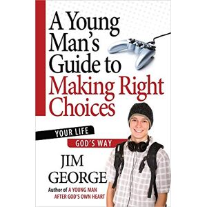 Jim George A Young Man's Guide to Making Right Choices: Your Life God's Way Jim George A Young Man's Guide to Making Right Choices: Your Life God's Way