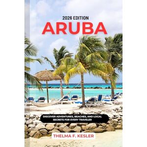 F. KESLER, THELMA ARUBA TRAVEL GUIDE 2026: DISCOVER ADVENTURES, BEACHES, AND LOCAL SECRETS FOR EVERY TRAVELER F. KESLER, THELMA ARUBA TRAVEL GUIDE 2026: DISCOVER ADVENTURES, BEACHES, AND LOCAL SECRETS FOR EVERY TRAVELER