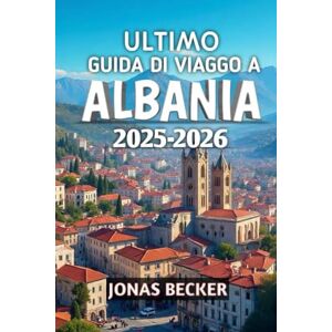 Becker Ultimo Guida Di Viaggo A Albania 2025-2026: Scopri spiagge nascoste, città antiche e montagne selvagge dei Balcani Becker Ultimo Guida Di Viaggo A Albania 2025-2026: Scopri spiagge nascoste, città antiche e montagne selvagge dei Balcani