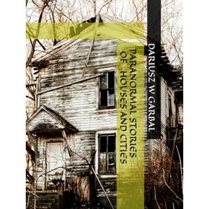 GARBAL, DARIUSZ W PARANORMAL STORIES OF HOUSES AND CITIES GARBAL, DARIUSZ W PARANORMAL STORIES OF HOUSES AND CITIES