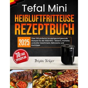 Krüger, Brigitte Tefal Mini Heißluftfritteuse Rezeptbuch: Über 100 einfache, knusprigeund gesunde Rezepte für die Tefal Mini – fettarm, mühelos undvoller Geschmack, Nährwerte und Kochtipps Krüger, Brigitte Tefal Mini Heißluftfritteuse Rezeptbuch: Über 100 einfache, knusprigeund gesunde Rezepte für die Tefal Mini – fettarm, mühelos undvoller Geschmack, Nährwerte und Kochtipps