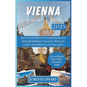 SMART, JORDAN VIENNA TRAVEL GUIDE 2025: From Schönbrunn to Stephansplatz: Explore Imperial Palaces, Timeless Cafés, and Hidden Local Secrets (Europa: City By City) SMART, JORDAN VIENNA TRAVEL GUIDE 2025: From Schönbrunn to Stephansplatz: Explore Imperial Palaces, Timeless Cafés, and Hidden Local Secrets (Europa: City By City)