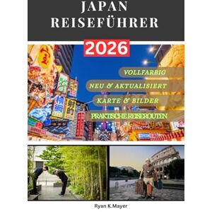 Mayer, Ryan JAPAN REISEFÜHRER: Schritt-für-Schritt-Anleitung zu Geschichte, Kultur, Essen, Natur und den unvergesslichen Erlebnissen, die jeden Reisenden erwarten Mayer, Ryan JAPAN REISEFÜHRER: Schritt-für-Schritt-Anleitung zu Geschichte, Kultur, Essen, Natur und den unvergesslichen Erlebnissen, die jeden Reisenden erwarten