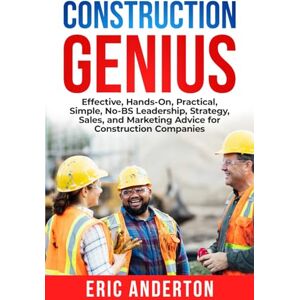 Anderton, Eric Construction Genius: Effective, Hands-On, Practical, Simple, No-BS Leadership, Strategy, Sales, and Marketing Advice for Construction Companies Anderton, Eric Construction Genius: Effective, Hands-On, Practical, Simple, No-BS Leadership, Strategy, Sales, and Marketing Advice for Construction Companies