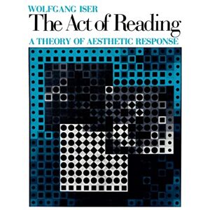 Iser, Wolfgang The Act of Reading: A Theory of Aesthetic Response Iser, Wolfgang The Act of Reading: A Theory of Aesthetic Response