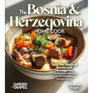 Knight, Alexander The Bosnian and Herzegovinian Home Cook: Taste the Heart of Bosnia and Herzegovina A Mediterranean Cookbook with 100+ Recipes and Stunning Pictures Knight, Alexander The Bosnian and Herzegovinian Home Cook: Taste the Heart of Bosnia and Herzegovina A Mediterranean Cookbook with 100+ Recipes and Stunning Pictures