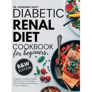 Tracy, Dr. Georgina Diabetic Renal Diet Cookbook For Beginners: A Diabetes And Kidney Disease Meal Prep Book For Managing Chronic Decline In Renal Function Of Type 2 Diabetics (The Kidney Diet Books) Tracy, Dr. Georgina Diabetic Renal Diet Cookbook For Beginners: A Diabetes And Kidney Disease Meal Prep Book For Managing Chronic Decline In Renal Function Of Type 2 Diabetics (The Kidney Diet Books)