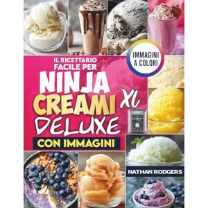 Rodgers, Nathan Il ricettario facile per Ninja CREAMi XL Deluxe con immagini: Preparazioni veloci, ad alto contenuto proteico e adatte ai principianti per gelato, ... sorbetto, gelato, smoothie bowls e milkshake Rodgers, Nathan Il ricettario facile per Ninja CREAMi XL Deluxe con immagini: Preparazioni veloci, ad alto contenuto proteico e adatte ai principianti per gelato, ... sorbetto, gelato, smoothie bowls e milkshake
