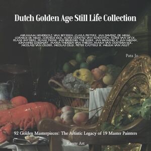 Jo, Pata Dutch Golden Age Still Life Collection: 92 Golden Masterpieces: The Artistic Legacy of 19 Master Painters Jo, Pata Dutch Golden Age Still Life Collection: 92 Golden Masterpieces: The Artistic Legacy of 19 Master Painters