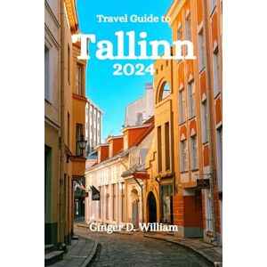 William, Ginger D. Travel guide to Tallinn 2024: Explore the Timeless Charm of Estonia’s Capital William, Ginger D. Travel guide to Tallinn 2024: Explore the Timeless Charm of Estonia’s Capital