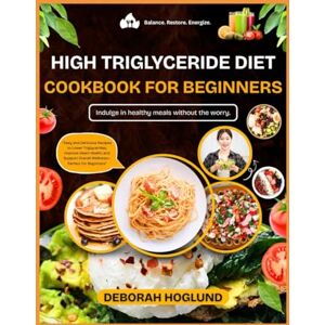 Hoglund, Deborah HIGH TRIGLYCERIDE DIET COOKBOOK FOR BEGINNERS: 320+ Quick, Heart-Healthy, And Flavorful Recipes To Lower Triglycerides Naturally, Improve Heart Health & Enhance Your Wellness With Tips To Live Longer Hoglund, Deborah HIGH TRIGLYCERIDE DIET COOKBOOK FOR BEGINNERS: 320+ Quick, Heart-Healthy, And Flavorful Recipes To Lower Triglycerides Naturally, Improve Heart Health & Enhance Your Wellness With Tips To Live Longer