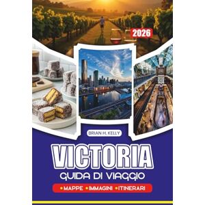 KELLY, BRIAN H. GUIDA DI VIAGGIO VICTORIA 2026: Pianifica il tuo viaggio attraverso Melbourne, panoramici lungo le coste, regioni vinicole, montagne, festival e punti di interesse culturale in Australia KELLY, BRIAN H. GUIDA DI VIAGGIO VICTORIA 2026: Pianifica il tuo viaggio attraverso Melbourne, panoramici lungo le coste, regioni vinicole, montagne, festival e punti di interesse culturale in Australia