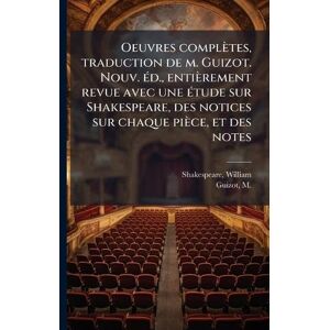 Shakespeare, William Oeuvres complètes, traduction de m. Guizot. Nouv. Ã(c)d., entièrement revue avec une Ã(c)tude sur Shakespeare, des notices sur chaque pièce, et des notes Shakespeare, William Oeuvres complètes, traduction de m. Guizot. Nouv. Ã(c)d., entièrement revue avec une Ã(c)tude sur Shakespeare, des notices sur chaque pièce, et des notes