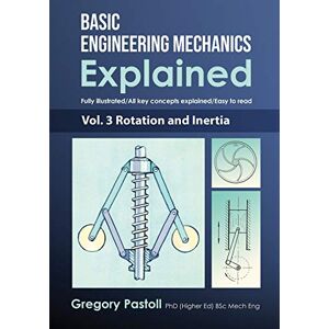 Pastoll, Gregory Basic Engineering Mechanics Explained, Volume 3: Rotation and Inertia Pastoll, Gregory Basic Engineering Mechanics Explained, Volume 3: Rotation and Inertia