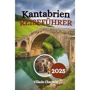 Charlton, Villads Kantabrien Reiseführer 2025: Erkunden Sie die wilden Küsten, prähistorischen Stätten und Bergdörfer von Spaniens bestgehütetem Geheimnis Charlton, Villads Kantabrien Reiseführer 2025: Erkunden Sie die wilden Küsten, prähistorischen Stätten und Bergdörfer von Spaniens bestgehütetem Geheimnis