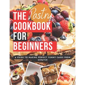 laspezia, Nova The Pastry Cookbook for Beginners: Sweet and Savory Recipes Step-by-Step to Bake at Home From Scratch laspezia, Nova The Pastry Cookbook for Beginners: Sweet and Savory Recipes Step-by-Step to Bake at Home From Scratch