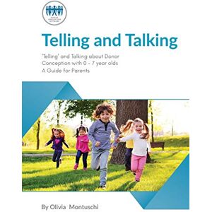 Donor Conception Network Telling and Talking 0-7 Years: A Guide for Parents Donor Conception Network Telling and Talking 0-7 Years: A Guide for Parents