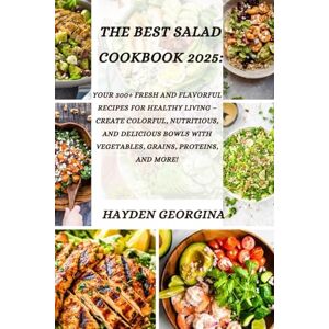 Georgina, Hayden THE BEST SALAD COOKBOOK 2025: 300+ Fresh and Flavorful Recipes for Healthy Living – Create Colorful, Nutritious, and Delicious Bowls with Vegetables, Grains, Proteins, and More! Georgina, Hayden THE BEST SALAD COOKBOOK 2025: 300+ Fresh and Flavorful Recipes for Healthy Living – Create Colorful, Nutritious, and Delicious Bowls with Vegetables, Grains, Proteins, and More!