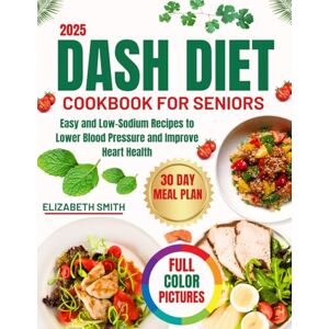 smith, Elizabeth Dash Diet Cookbook For Seniors 2025: Easy and Low-Sodium Recipes to Lower Blood Pressure and Improve Heart Health smith, Elizabeth Dash Diet Cookbook For Seniors 2025: Easy and Low-Sodium Recipes to Lower Blood Pressure and Improve Heart Health