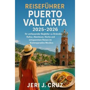 cruz, jeri j Reiseführer Puerto Vallarta 2025-2026: Ihr umfassender Begleiter zu Stränden, Kultur, Abenteuer, Küche und entspanntem Reisen im Küstenparadies Mexikos cruz, jeri j Reiseführer Puerto Vallarta 2025-2026: Ihr umfassender Begleiter zu Stränden, Kultur, Abenteuer, Küche und entspanntem Reisen im Küstenparadies Mexikos