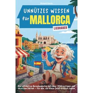 garcia, richard Unnützes Wissen für Mallorca-Liebhaber: Der ultimative Reisebegleiter mit über 200 lustigen und skurrilen Fakten – für alle, die diese Insel wirklich lieben garcia, richard Unnützes Wissen für Mallorca-Liebhaber: Der ultimative Reisebegleiter mit über 200 lustigen und skurrilen Fakten – für alle, die diese Insel wirklich lieben