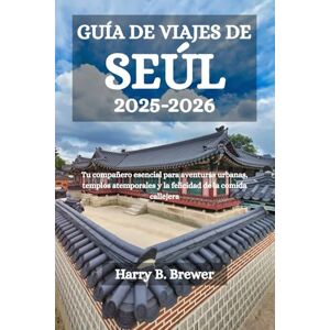 Brewer, Harry B. GUÍA DE VIAJES DE SEÚL 2025-2026: Tu compañero esencial para aventuras urbanas, templos atemporales y la felicidad de la comida callejera Brewer, Harry B. GUÍA DE VIAJES DE SEÚL 2025-2026: Tu compañero esencial para aventuras urbanas, templos atemporales y la felicidad de la comida callejera