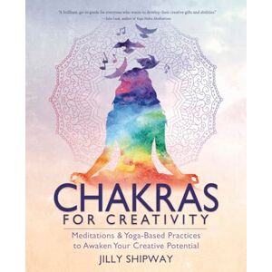 Shipway, Jilly Chakras for Creativity: Meditations & Yoga-Based Practices to Awaken Your Creative Potential Shipway, Jilly Chakras for Creativity: Meditations & Yoga-Based Practices to Awaken Your Creative Potential