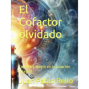 Rello, Juan Pablo El Cofactor olvidado: Cerebro y Mente en la sanación integral Rello, Juan Pablo El Cofactor olvidado: Cerebro y Mente en la sanación integral