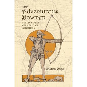 Pope, Saxton The Adventurous Bowmen: Field Notes on African Archery Pope, Saxton The Adventurous Bowmen: Field Notes on African Archery