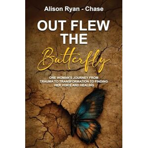 Ryan-Chase, Alison Out Flew the Butterfly: One woman's journey from trauma to transformation to finding her voice and healing Ryan-Chase, Alison Out Flew the Butterfly: One woman's journey from trauma to transformation to finding her voice and healing