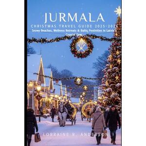 Anderson, Lorraine R. JURMALA CHRISTMAS TRAVEL GUIDE 2025-2026: Snowy Beaches, Wellness Retreats & Baltic Festivities in Latvia’s Coastal Gem Anderson, Lorraine R. JURMALA CHRISTMAS TRAVEL GUIDE 2025-2026: Snowy Beaches, Wellness Retreats & Baltic Festivities in Latvia’s Coastal Gem