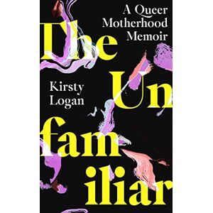 Logan, Kirsty The Unfamiliar: A Queer Motherhood Memoir (Dilly's Story) Logan, Kirsty The Unfamiliar: A Queer Motherhood Memoir (Dilly's Story)