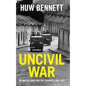 Bennett, Huw Uncivil War: The British Army and the Troubles, 1966–1975 (Cambridge Military Histories) Bennett, Huw Uncivil War: The British Army and the Troubles, 1966–1975 (Cambridge Military Histories)