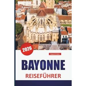 Askew, Dwayne B. BAYONNE REISEFÜHRER 2026: Entdecken Sie die besten Attraktionen, Strände, lokalen Restaurants, kulturellen Erlebnisse und Reiserouten für die Planung Ihres Kurzurlaubs auf der griechischen Insel Askew, Dwayne B. BAYONNE REISEFÜHRER 2026: Entdecken Sie die besten Attraktionen, Strände, lokalen Restaurants, kulturellen Erlebnisse und Reiserouten für die Planung Ihres Kurzurlaubs auf der griechischen Insel