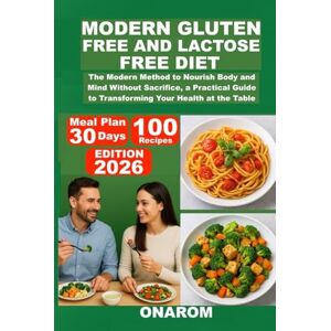 ONAROM MODERN GLUTEN-FREE AND LACTOSE-FREE DIET: The Modern Method to Nourish Body and Mind Without Sacrifice, a Practical Guide to Transforming Your Health at the Table ONAROM MODERN GLUTEN-FREE AND LACTOSE-FREE DIET: The Modern Method to Nourish Body and Mind Without Sacrifice, a Practical Guide to Transforming Your Health at the Table