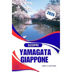 Buttars, Libby C. SCOPRI YAMAGATA GIAPPONE 2026: Guida completa all'avventura e alla cultura, sorgenti termali, patrimonio e sentieri di montagna Buttars, Libby C. SCOPRI YAMAGATA GIAPPONE 2026: Guida completa all'avventura e alla cultura, sorgenti termali, patrimonio e sentieri di montagna