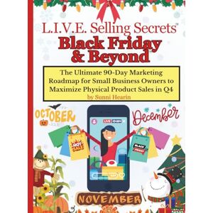 Hearin, Sunni M L.I.V.E. Selling Secrets: Black Friday & Beyond: The Ultimate 90-Day Marketing Roadmap for Small Business Owners to Maximize Physical Product Sales in Q4 Hearin, Sunni M L.I.V.E. Selling Secrets: Black Friday & Beyond: The Ultimate 90-Day Marketing Roadmap for Small Business Owners to Maximize Physical Product Sales in Q4