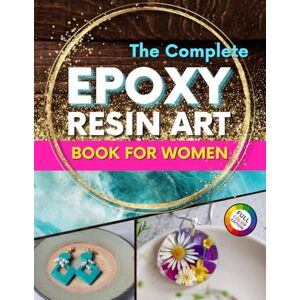 Monroe, Casey The Complete Epoxy Resin Art Book for Women: A Step-by-Step Beginner’s Guide to Craft Unique Resin Jewelry, Home Accessories, and Everyday Treasures – ... Complete Epoxy Resin Art Book Collection) Monroe, Casey The Complete Epoxy Resin Art Book for Women: A Step-by-Step Beginner’s Guide to Craft Unique Resin Jewelry, Home Accessories, and Everyday Treasures – ... Complete Epoxy Resin Art Book Collection)