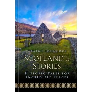 Johncock, Graeme Scotland's Stories: Historic Tales for Incredible Places Johncock, Graeme Scotland's Stories: Historic Tales for Incredible Places