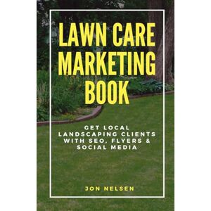 Nelsen, Jon Lawn Care Marketing Book: Get Local Landscaping Clients with SEO, Flyers, and Social Media (Start and Grow Your Lawn Care Business) Nelsen, Jon Lawn Care Marketing Book: Get Local Landscaping Clients with SEO, Flyers, and Social Media (Start and Grow Your Lawn Care Business)