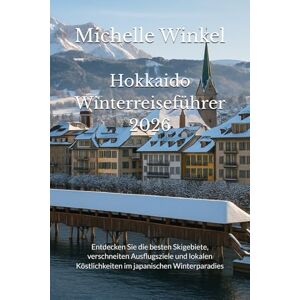 Winkel, Michelle Hokkaido Winterreiseführer 2026: Entdecken Sie die besten Skigebiete, verschneiten Ausflugsziele und lokalen Köstlichkeiten im japanischen Winterparadies Winkel, Michelle Hokkaido Winterreiseführer 2026: Entdecken Sie die besten Skigebiete, verschneiten Ausflugsziele und lokalen Köstlichkeiten im japanischen Winterparadies
