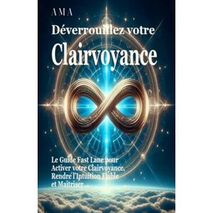 AMA Déverrouillez Votre Clairvoyance: Le Guide Pratique pour Maîtriser votre Intuition et Voir le Futur sans Support (le CORPUS du SAVOIR et de la SAGESSE) AMA Déverrouillez Votre Clairvoyance: Le Guide Pratique pour Maîtriser votre Intuition et Voir le Futur sans Support (le CORPUS du SAVOIR et de la SAGESSE)