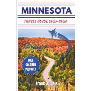 Dials, Frank J. MINNESOTA TRAVEL GUIDE 2025-2026: Explore Nature, Adventure, and Culture in the Land of 10,000 Lakes Dials, Frank J. MINNESOTA TRAVEL GUIDE 2025-2026: Explore Nature, Adventure, and Culture in the Land of 10,000 Lakes